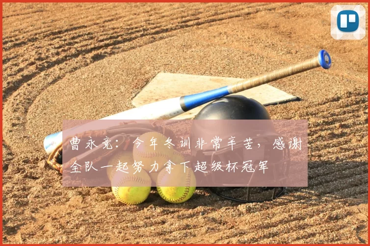 曹永竞：今年冬训非常辛苦，感谢全队一起努力拿下超级杯冠军