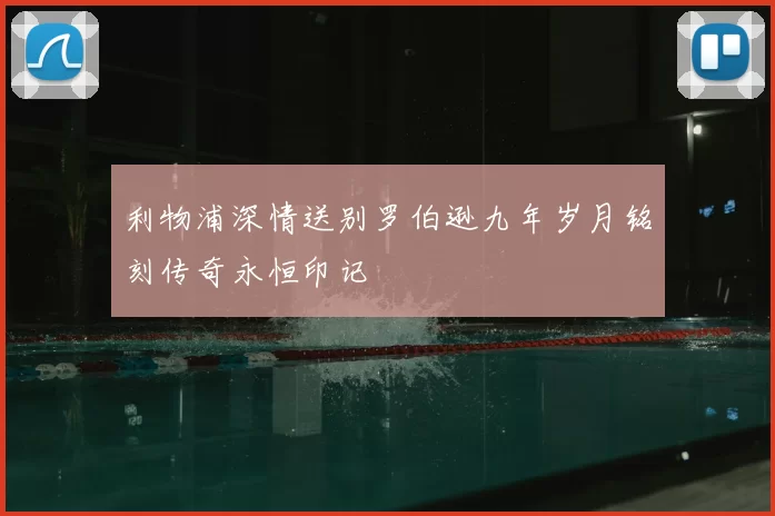 利物浦深情送别罗伯逊九年岁月铭刻传奇永恒印记