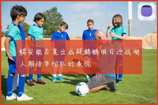 锡安能否复出成疑鹈鹕明日迎战湖人期待华佗队的表现