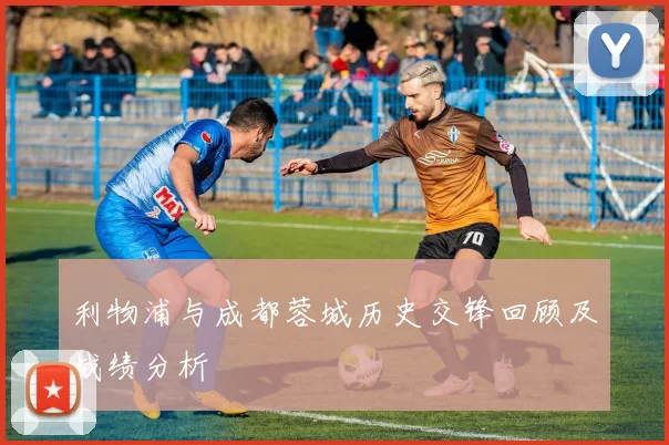 利物浦与成都蓉城历史交锋回顾及战绩分析