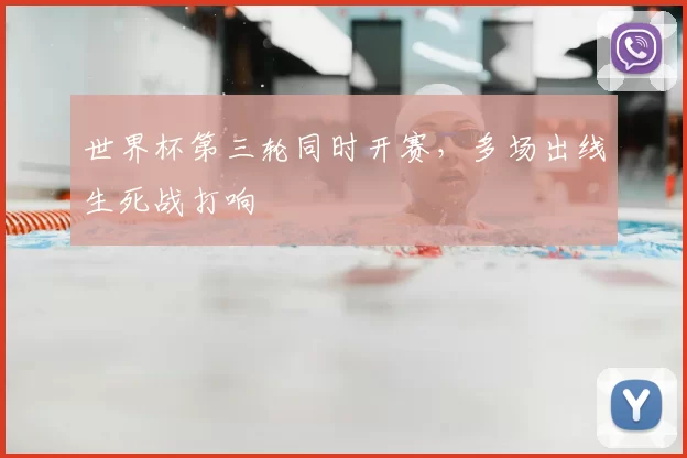 世界杯第三轮同时开赛,多场出线生死战打响
