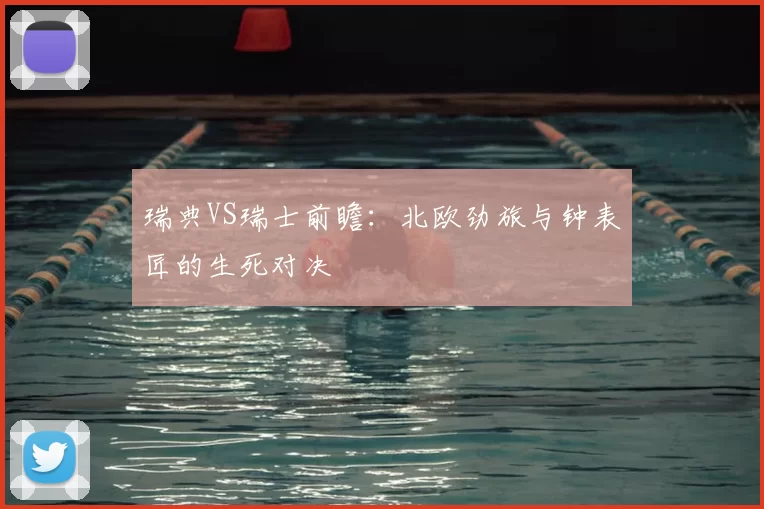 瑞典VS瑞士前瞻:北欧劲旅与钟表匠的生死对决