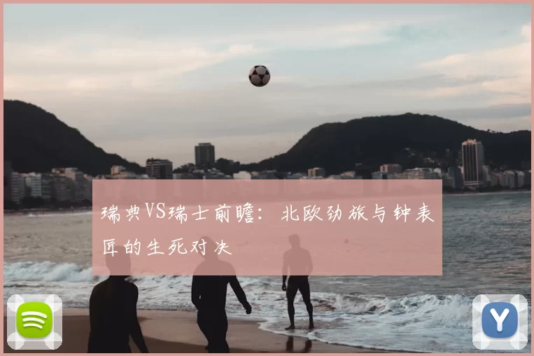 瑞典VS瑞士前瞻：北欧劲旅与钟表匠的生死对决