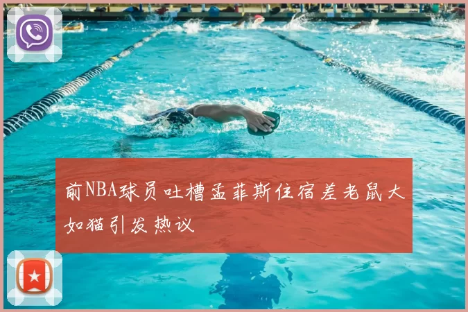 前NBA球员吐槽孟菲斯住宿差老鼠大如猫引发热议