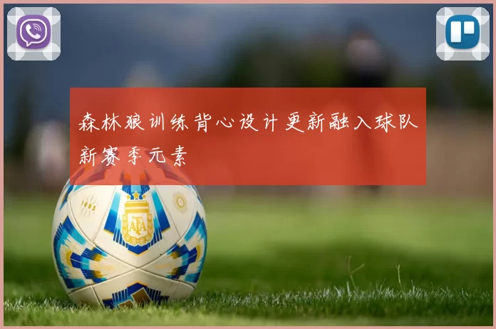 森林狼训练背心设计更新融入球队新赛季元素