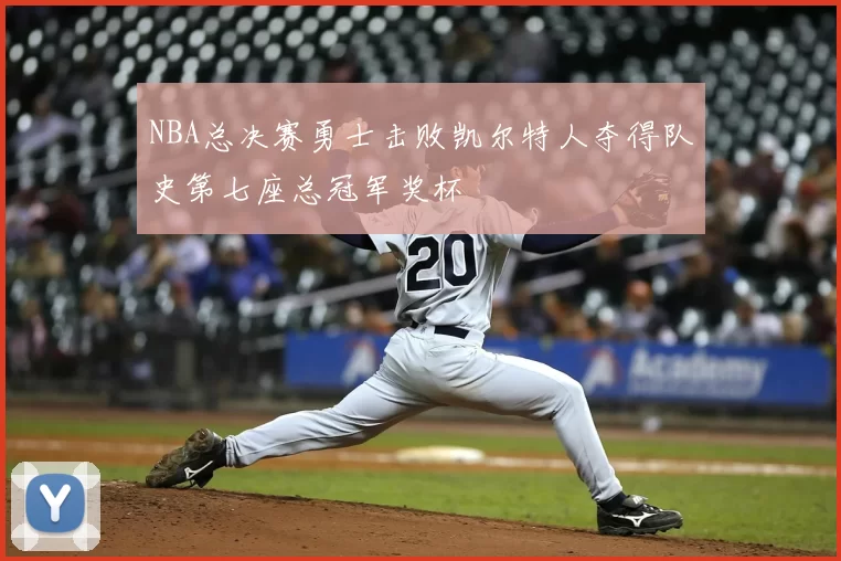 NBA总决赛勇士击败凯尔特人夺得队史第七座总冠军奖杯