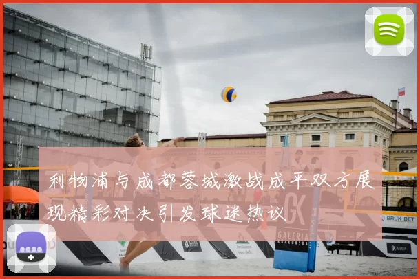 利物浦与成都蓉城激战成平双方展现精彩对决引发球迷热议