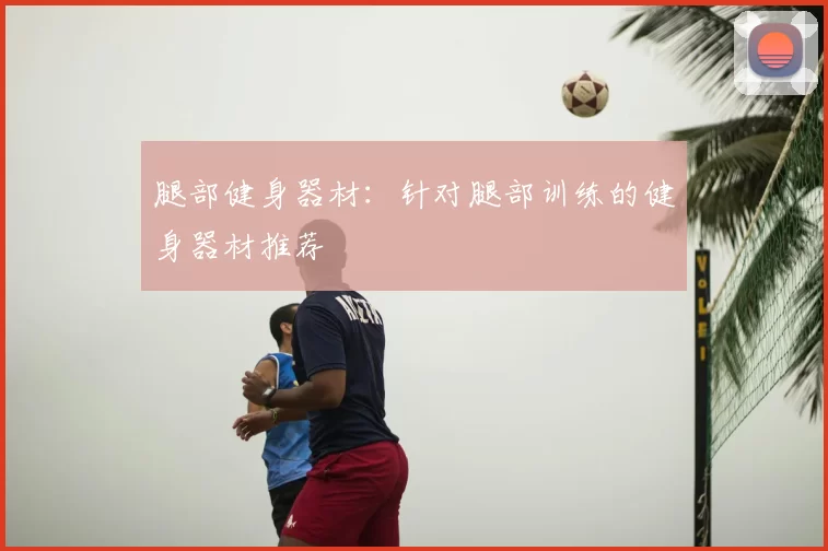 腿部健身器材：针对腿部训练的健身器材推荐