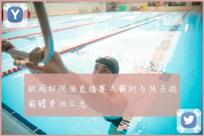 欧冠杯现场直播赛况解析与焦点战前瞻资讯汇总