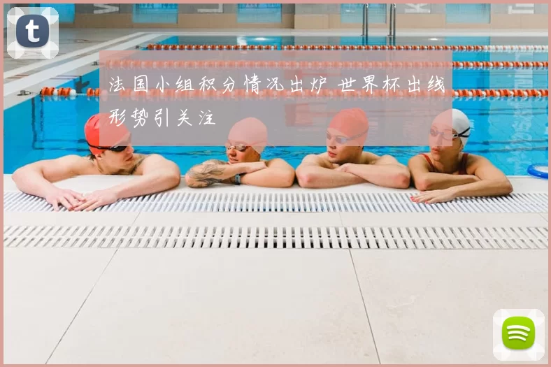 法国小组积分情况出炉 世界杯出线形势引关注