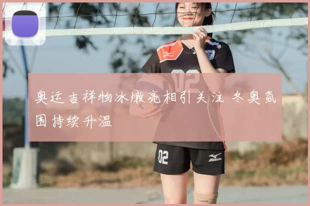 奥运吉祥物冰墩亮相引关注 冬奥氛围持续升温