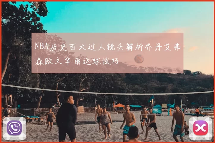 NBA历史百大过人镜头解析乔丹艾弗森欧文华丽运球技巧