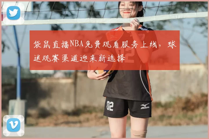 袋鼠直播NBA免费观看服务上线，球迷观赛渠道迎来新选择