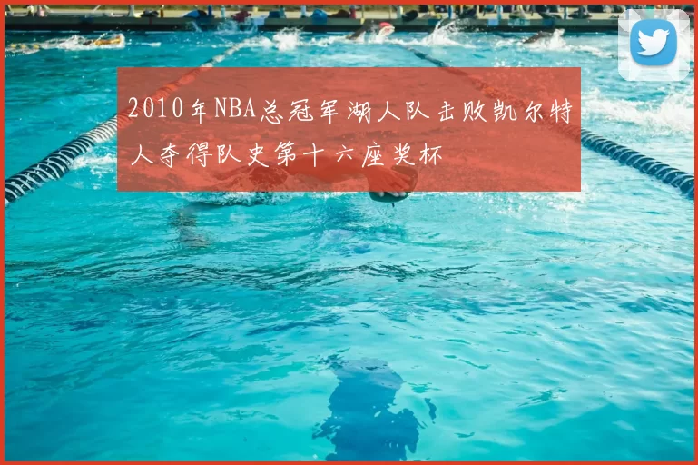 2010年NBA总冠军湖人队击败凯尔特人夺得队史第十六座奖杯