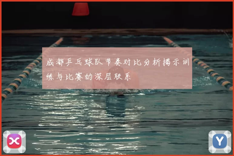 成都乒乓球队节奏对比分析揭示训练与比赛的深层联系