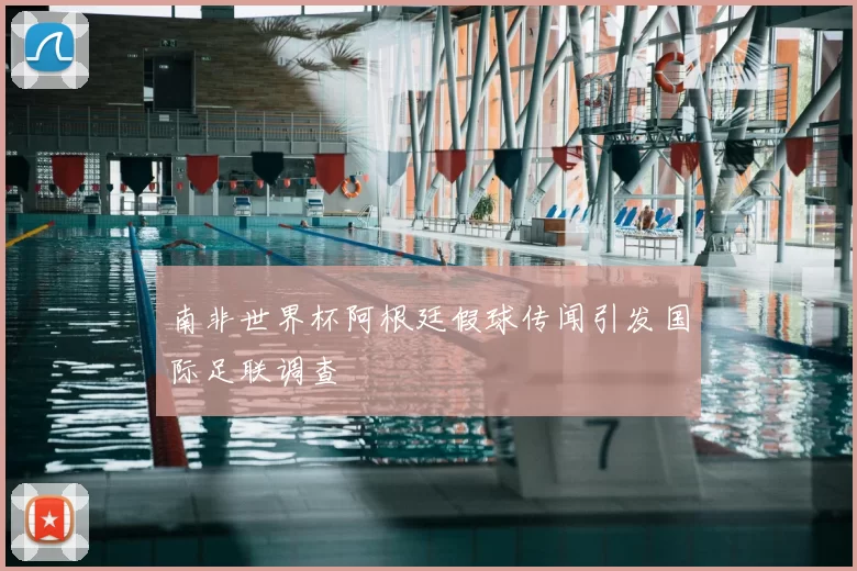 南非世界杯阿根廷假球传闻引发国际足联调查