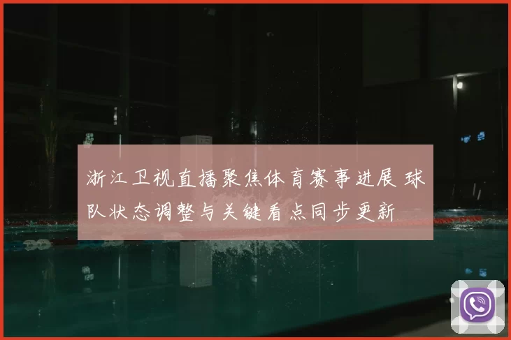 浙江卫视直播聚焦体育赛事进展 球队状态调整与关键看点同步更新