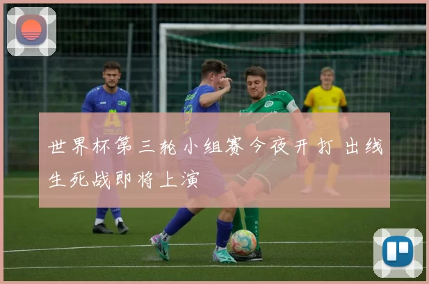 世界杯第三轮小组赛今夜开打 出线生死战即将上演