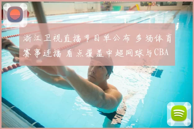 浙江卫视直播节目单公布 多场体育赛事连播 看点覆盖中超网球与CBA