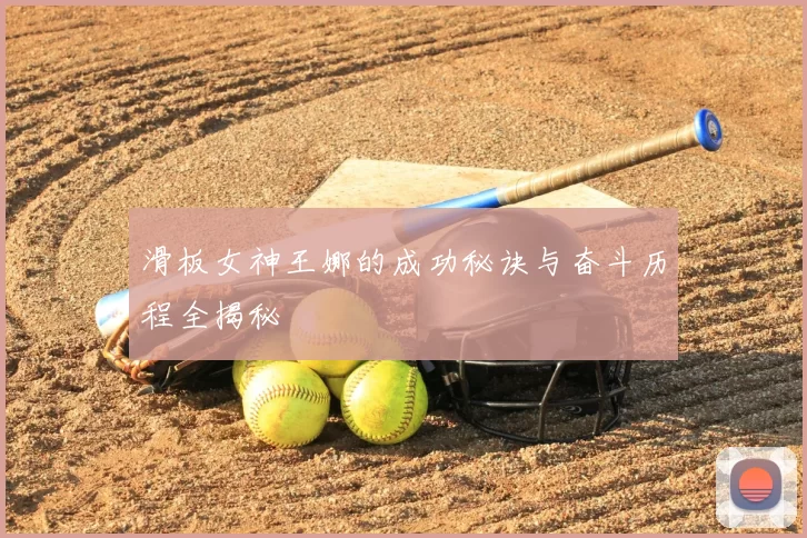 滑板女神王娜的成功秘诀与奋斗历程全揭秘