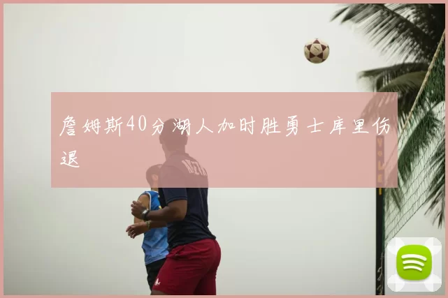詹姆斯40分湖人加时胜勇士库里伤退