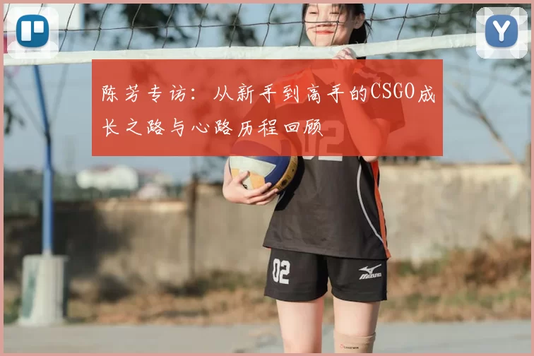 陈芳专访:从新手到高手的CSGO成长之路与心路历程回顾
