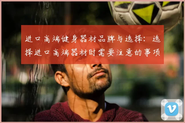 进口高端健身器材品牌与选择:选择进口高端器材时需要注意的事项