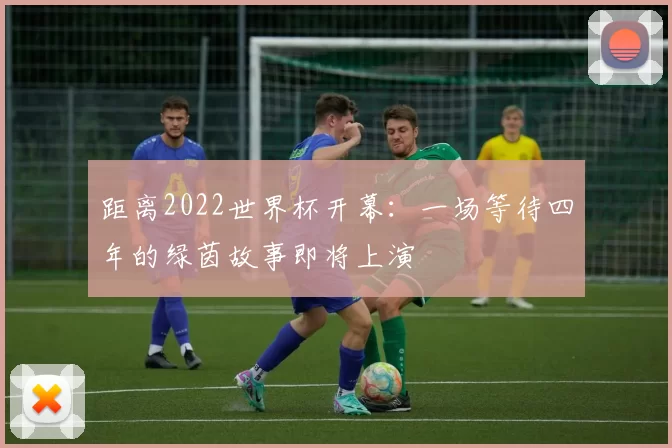 距离2022世界杯开幕：一场等待四年的绿茵故事即将上演