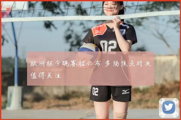 欧洲杯今晚赛程公布 多场焦点对决值得关注