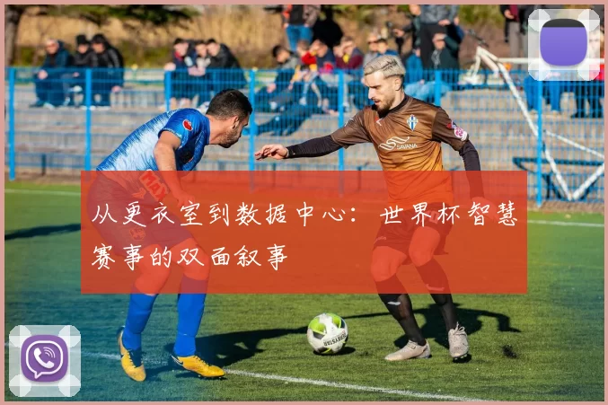 从更衣室到数据中心：世界杯智慧赛事的双面叙事