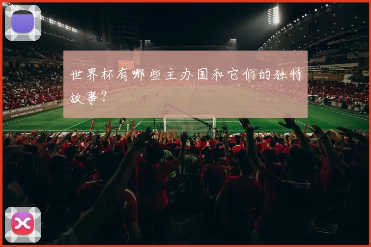 世界杯有哪些主办国和它们的独特故事？