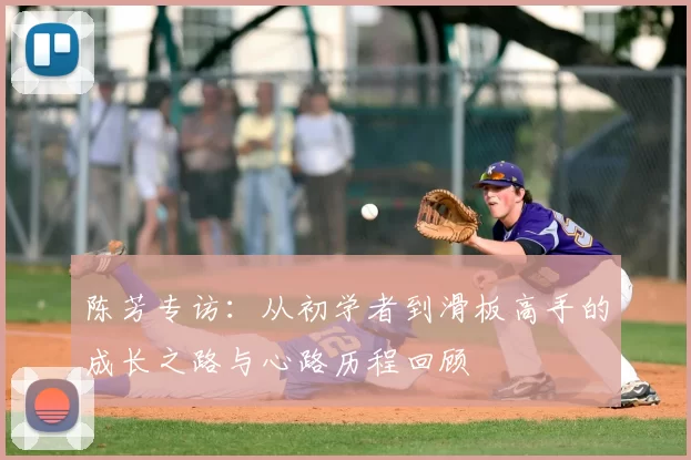 陈芳专访：从初学者到滑板高手的成长之路与心路历程回顾