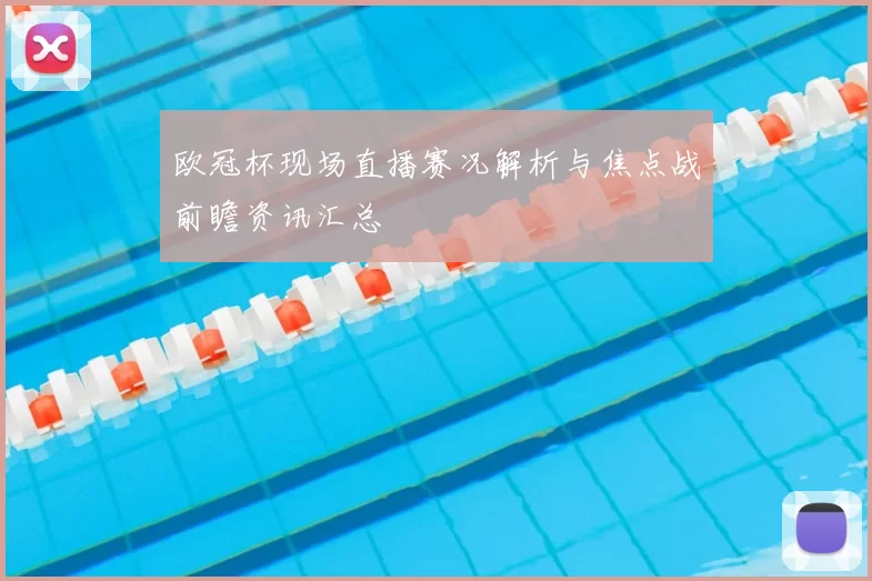 欧冠杯现场直播赛况解析与焦点战前瞻资讯汇总
