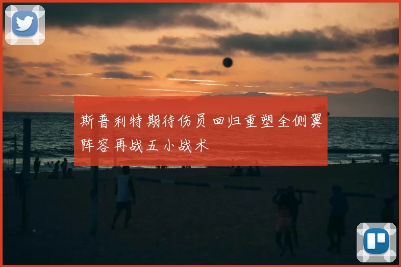 斯普利特期待伤员回归重塑全侧翼阵容再战五小战术