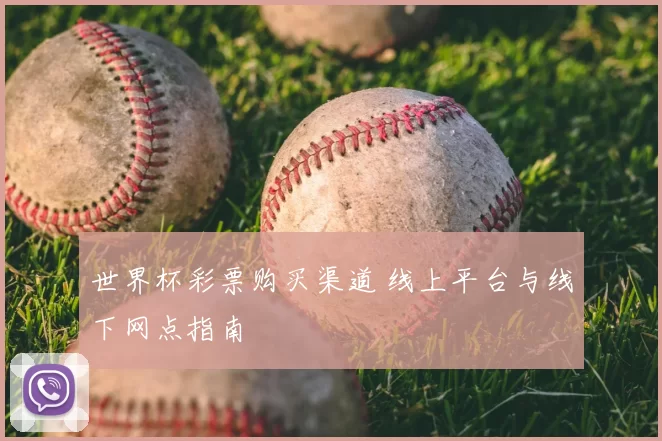 世界杯彩票购买渠道 线上平台与线下网点指南