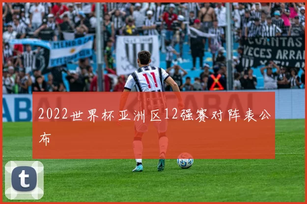 2022世界杯亚洲区12强赛对阵表公布