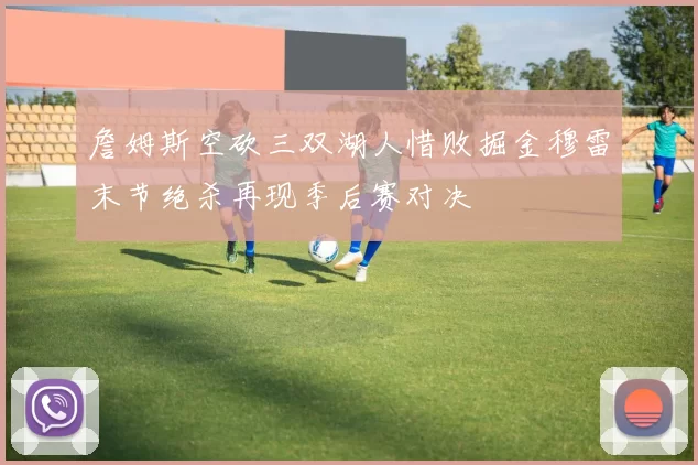 詹姆斯空砍三双湖人惜败掘金穆雷末节绝杀再现季后赛对决