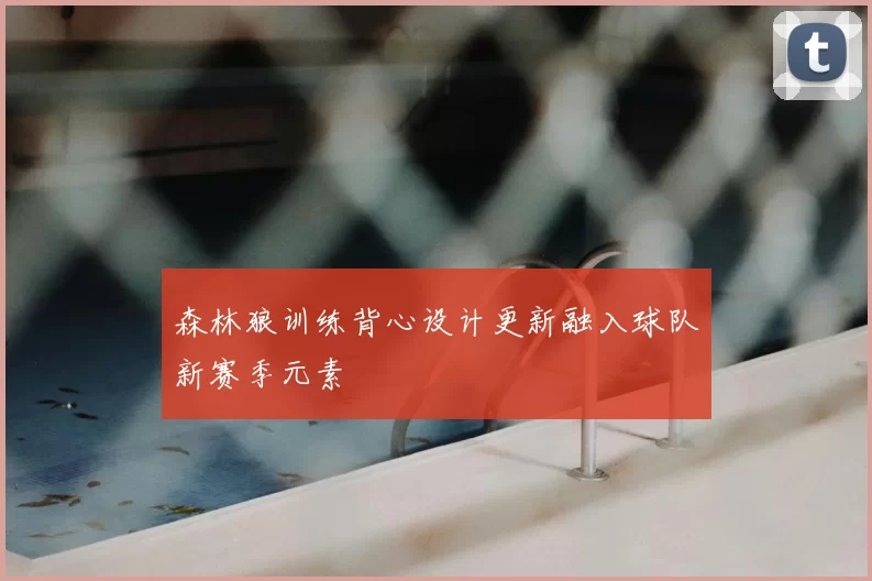 森林狼训练背心设计更新融入球队新赛季元素