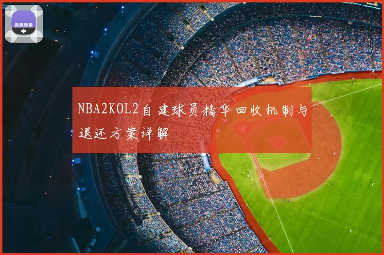NBA2KOL2自建球员精华回收机制与退还方案详解