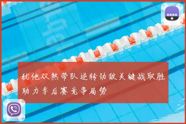 犹他双煞带队逆转劲敌关键战取胜助力季后赛竞争局势