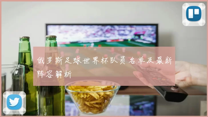 俄罗斯足球世界杯队员名单及最新阵容解析