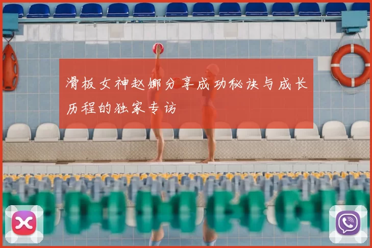 滑板女神赵娜分享成功秘诀与成长历程的独家专访