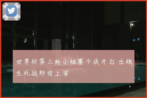 世界杯第三轮小组赛今夜开打 出线生死战即将上演