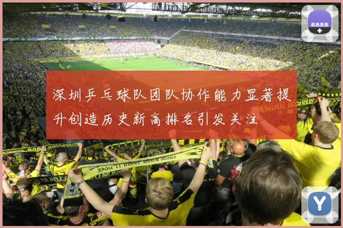 深圳乒乓球队团队协作能力显著提升创造历史新高排名引发关注