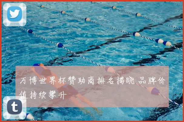 万博世界杯赞助商排名揭晓 品牌价值持续攀升