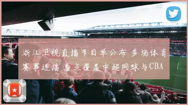 浙江卫视直播节目单公布 多场体育赛事连播 看点覆盖中超网球与CBA