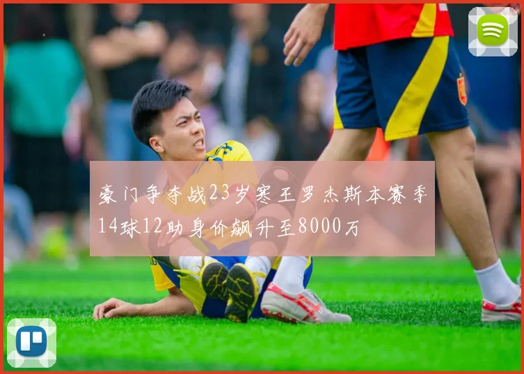 豪门争夺战23岁寒王罗杰斯本赛季14球12助身价飙升至8000万