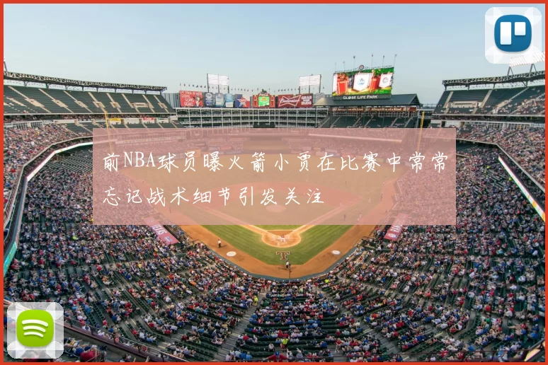 前NBA球员曝火箭小贾在比赛中常常忘记战术细节引发关注