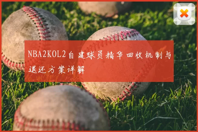 NBA2KOL2自建球员精华回收机制与退还方案详解